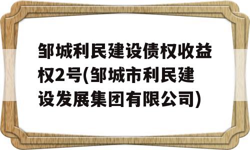 邹城利民建设债权收益权2号(邹城市利民建设发展集团有限公司)