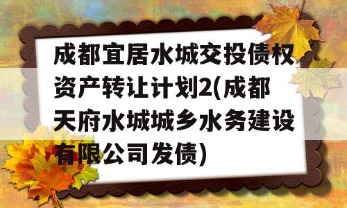 成都宜居水城交投债权资产转让计划2(成都天府水城城乡水务建设有限公司发债)