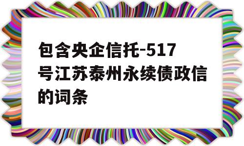 包含央企信托-517号江苏泰州永续债政信的词条