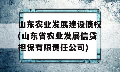 山东农业发展建设债权(山东省农业发展信贷担保有限责任公司)