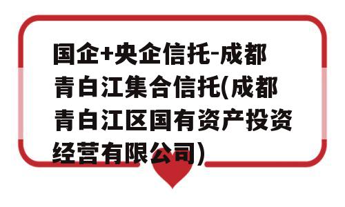 国企+央企信托-成都青白江集合信托(成都青白江区国有资产投资经营有限公司)