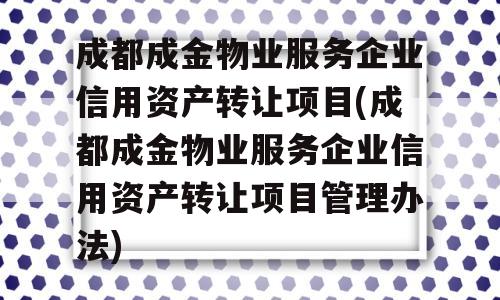 成都成金物业服务企业信用资产转让项目(成都成金物业服务企业信用资产转让项目管理办法)