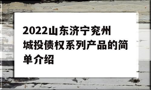 2022山东济宁兖州城投债权系列产品的简单介绍