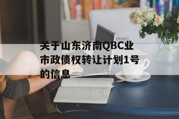 关于山东济南QBC业市政债权转让计划1号的信息