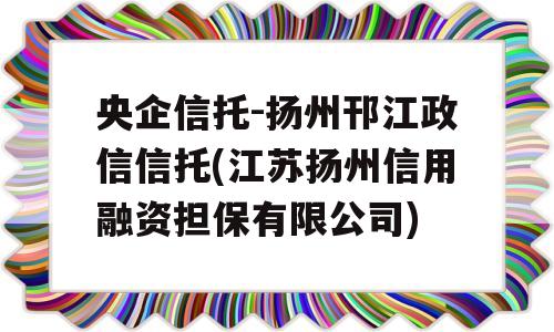 央企信托-扬州邗江政信信托(江苏扬州信用融资担保有限公司)