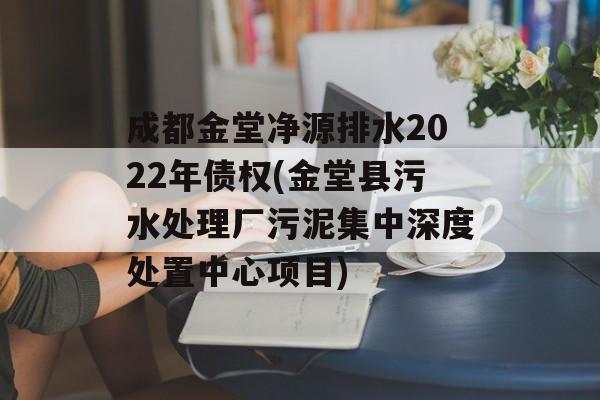 成都金堂净源排水2022年债权(金堂县污水处理厂污泥集中深度处置中心项目)