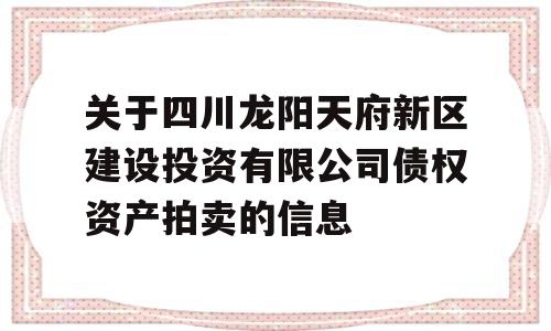 关于四川龙阳天府新区建设投资有限公司债权资产拍卖的信息