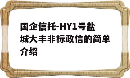 国企信托-HY1号盐城大丰非标政信的简单介绍