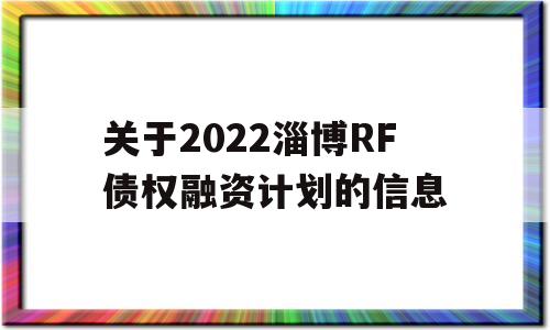 关于2022淄博RF债权融资计划的信息