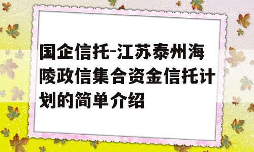 国企信托-江苏泰州海陵政信集合资金信托计划的简单介绍