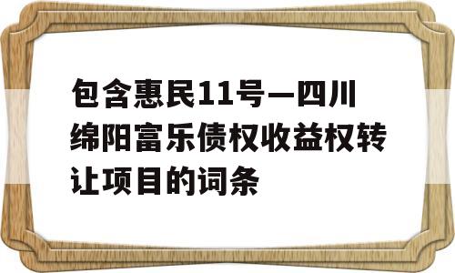 包含惠民11号—四川绵阳富乐债权收益权转让项目的词条