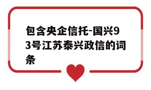 包含央企信托-国兴93号江苏泰兴政信的词条