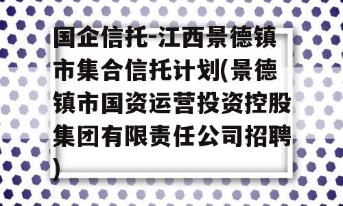 国企信托-江西景德镇市集合信托计划(景德镇市国资运营投资控股集团有限责任公司招聘)