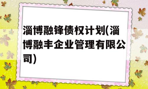 淄博融锋债权计划(淄博融丰企业管理有限公司)