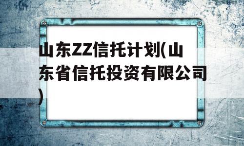 山东ZZ信托计划(山东省信托投资有限公司)