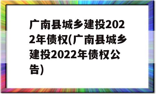 广南县城乡建投2022年债权(广南县城乡建投2022年债权公告)