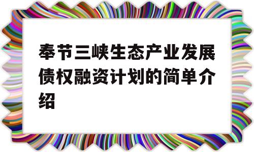 奉节三峡生态产业发展债权融资计划的简单介绍