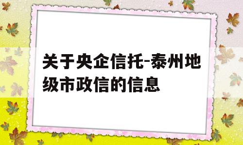 关于央企信托-泰州地级市政信的信息