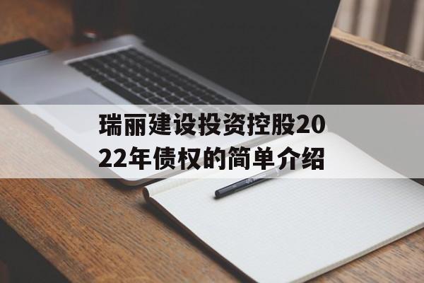 瑞丽建设投资控股2022年债权的简单介绍