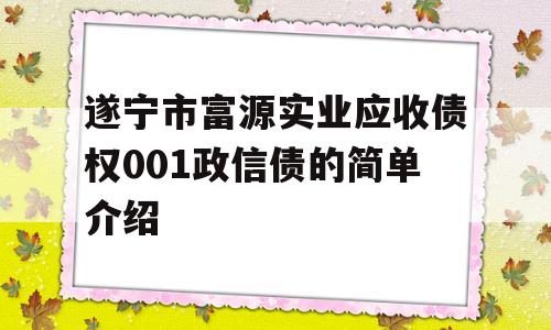 遂宁市富源实业应收债权001政信债的简单介绍