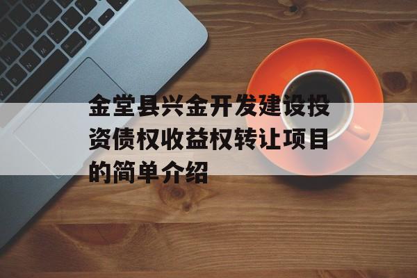 金堂县兴金开发建设投资债权收益权转让项目的简单介绍