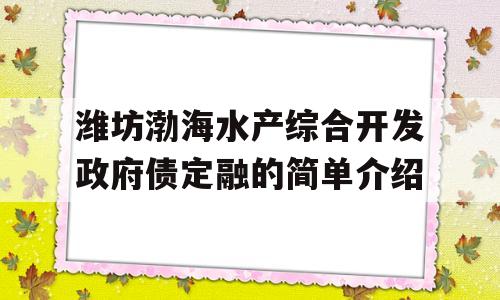 潍坊渤海水产综合开发政府债定融的简单介绍