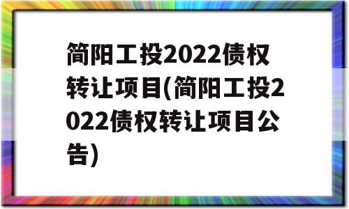 简阳工投2022债权转让项目(简阳工投2022债权转让项目公告)