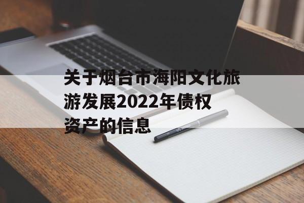 关于烟台市海阳文化旅游发展2022年债权资产的信息