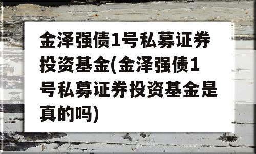 金泽强债1号私募证券投资基金(金泽强债1号私募证券投资基金是真的吗)