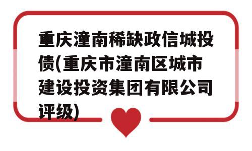 重庆潼南稀缺政信城投债(重庆市潼南区城市建设投资集团有限公司评级)