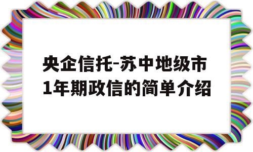 央企信托-苏中地级市1年期政信的简单介绍