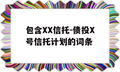 包含XX信托-债投X号信托计划的词条