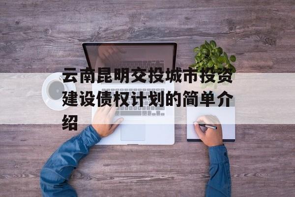 云南昆明交投城市投资建设债权计划的简单介绍