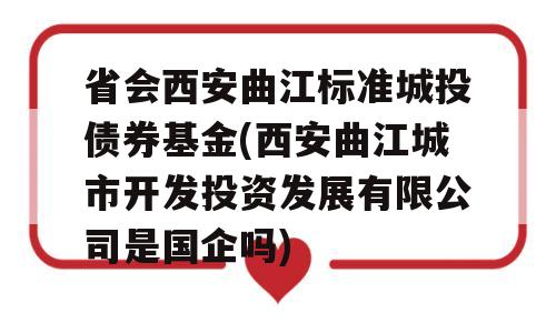 省会西安曲江标准城投债券基金(西安曲江城市开发投资发展有限公司是国企吗)