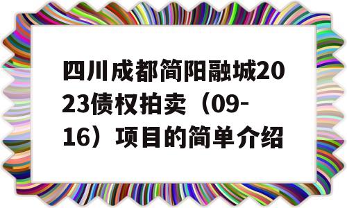 四川成都简阳融城2023债权拍卖（09-16）项目的简单介绍