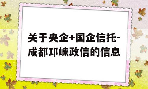 关于央企+国企信托-成都邛崃政信的信息