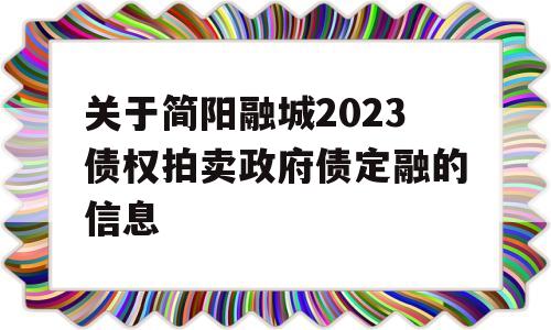 关于简阳融城2023债权拍卖政府债定融的信息