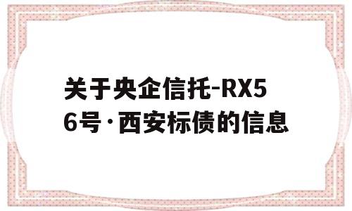 关于央企信托-RX56号·西安标债的信息