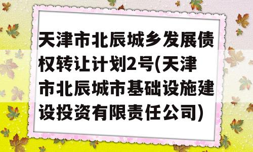 天津市北辰城乡发展债权转让计划2号(天津市北辰城市基础设施建设投资有限责任公司)