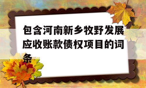 包含河南新乡牧野发展应收账款债权项目的词条