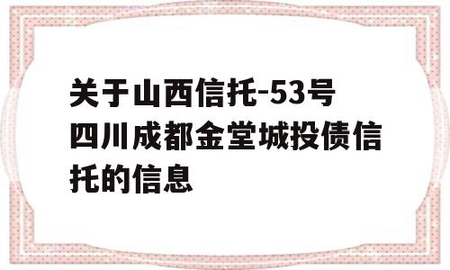 关于山西信托-53号四川成都金堂城投债信托的信息