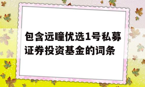 包含远瞳优选1号私募证券投资基金的词条