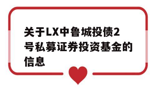 关于LX中鲁城投债2号私募证券投资基金的信息