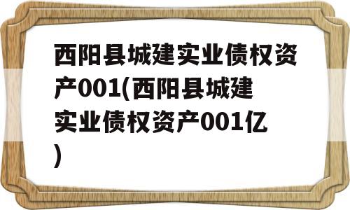 西阳县城建实业债权资产001(西阳县城建实业债权资产001亿)