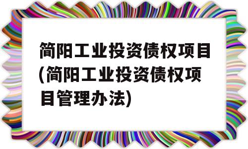 简阳工业投资债权项目(简阳工业投资债权项目管理办法)