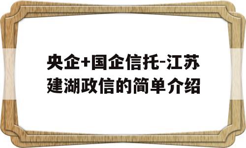 央企+国企信托-江苏建湖政信的简单介绍