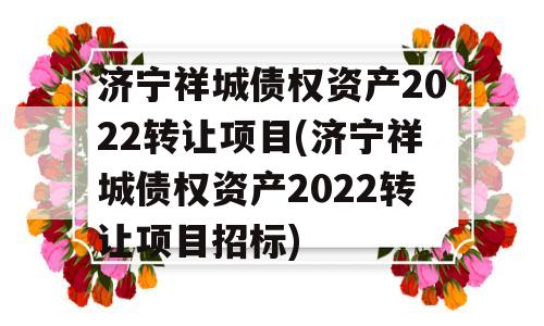 济宁祥城债权资产2022转让项目(济宁祥城债权资产2022转让项目招标)