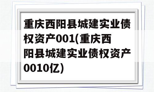 重庆西阳县城建实业债权资产001(重庆西阳县城建实业债权资产0010亿)