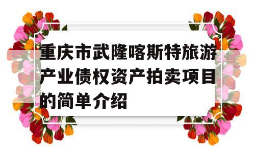 重庆市武隆喀斯特旅游产业债权资产拍卖项目的简单介绍