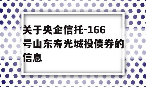 关于央企信托-166号山东寿光城投债券的信息